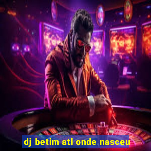 dj betim atl onde nasceu